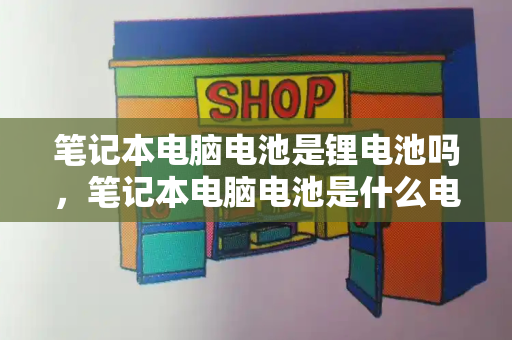 笔记本电脑电池是锂电池吗，笔记本电脑电池是什么电池-第1张图片-星选测评