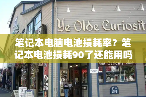 笔记本电脑电池损耗率？笔记本电池损耗90了还能用吗