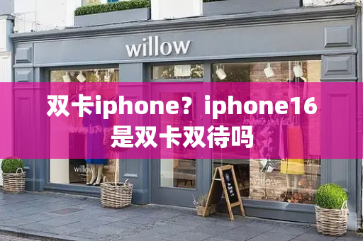 双卡iphone？iphone16是双卡双待吗