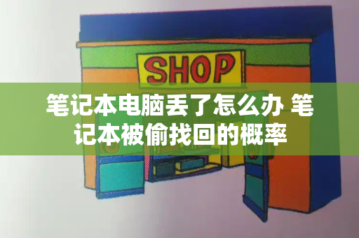 笔记本电脑丢了怎么办 笔记本被偷找回的概率