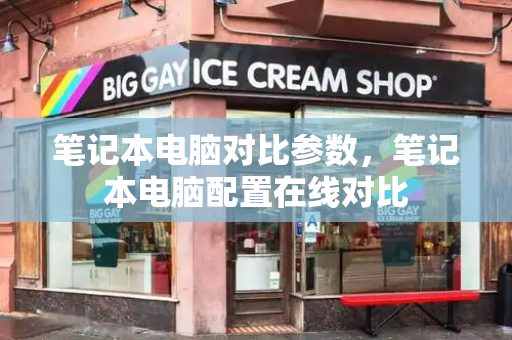 笔记本电脑对比参数，笔记本电脑配置在线对比