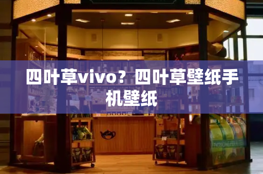 四叶草vivo？四叶草壁纸手机壁纸