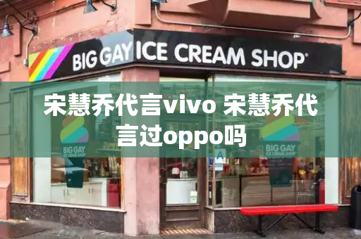 宋慧乔代言vivo 宋慧乔代言过oppo吗