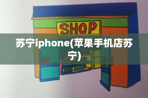 苏宁iphone(苹果手机店苏宁)