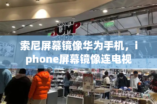 索尼屏幕镜像华为手机，iphone屏幕镜像连电视