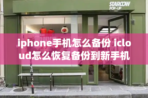 iphone手机怎么备份 icloud怎么恢复备份到新手机-第1张图片-星选测评