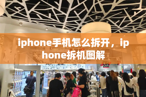 iphone手机怎么拆开，iphone拆机图解