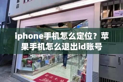 iphone手机怎么定位？苹果手机怎么退出id账号