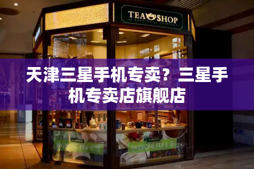 天津三星手机专卖？三星手机专卖店旗舰店-第1张图片-星选值得买