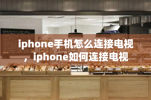 iphone手机怎么连接电视，iphone如何连接电视-第1张图片-星选测评