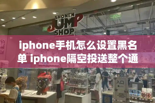 iphone手机怎么设置黑名单 iphone隔空投送整个通讯录