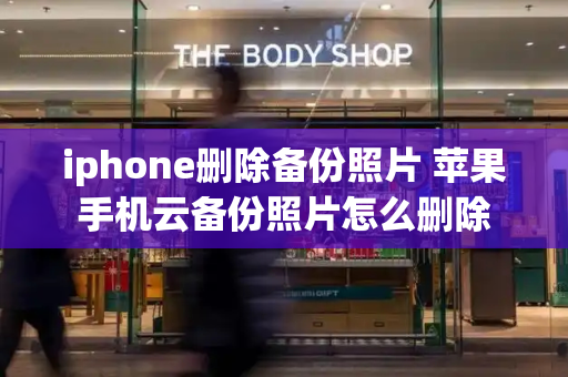 iphone删除备份照片 苹果手机云备份照片怎么删除-第1张图片-星选测评