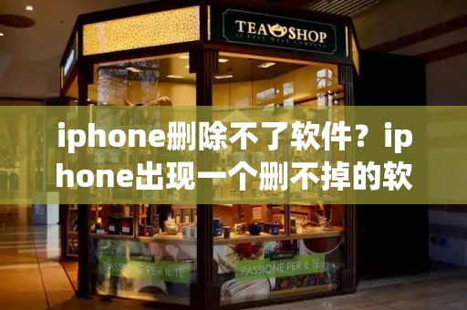 iphone删除不了软件？iphone出现一个删不掉的软件