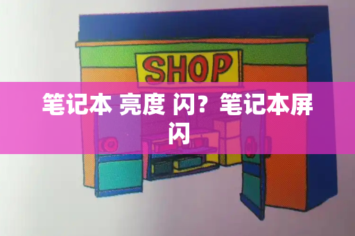 笔记本 亮度 闪？笔记本屏闪