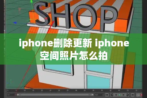 iphone删除更新 iphone空间照片怎么拍