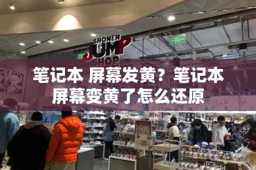 笔记本 屏幕发黄？笔记本屏幕变黄了怎么还原-第1张图片-星选测评