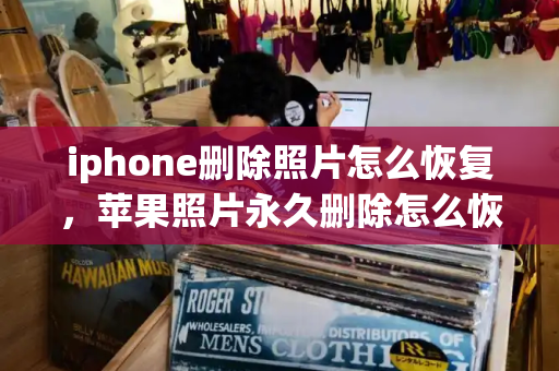 iphone删除照片怎么恢复，苹果照片永久删除怎么恢复