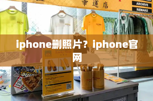 iphone删照片？iphone官网-第1张图片-星选测评