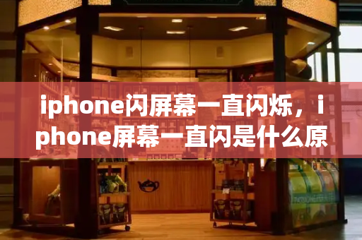 iphone闪屏幕一直闪烁，iphone屏幕一直闪是什么原因-第1张图片-星选测评