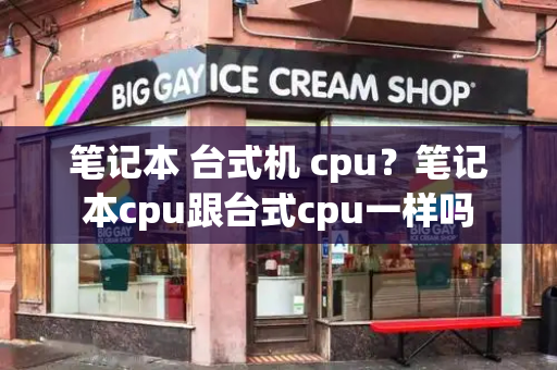 笔记本 台式机 cpu？笔记本cpu跟台式cpu一样吗-第1张图片-星选测评