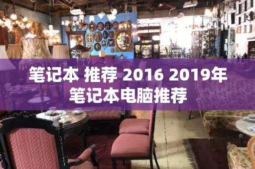 笔记本 推荐 2016 2019年笔记本电脑推荐