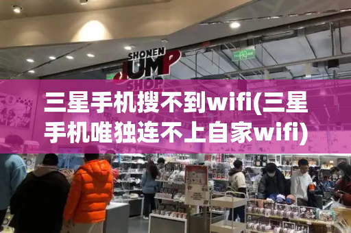 三星手机搜不到wifi(三星手机唯独连不上自家wifi)