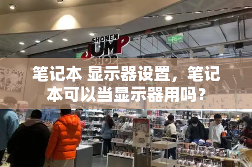 笔记本 显示器设置，笔记本可以当显示器用吗？