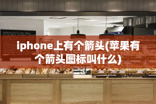 iphone上有个箭头(苹果有个箭头图标叫什么)