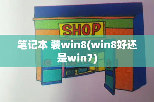 笔记本 装win8(win8好还是win7)