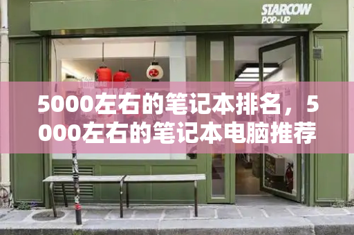 5000左右的笔记本排名，5000左右的笔记本电脑推荐