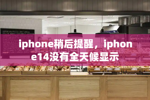 iphone稍后提醒，iphone14没有全天候显示