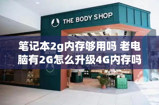 笔记本2g内存够用吗 老电脑有2G怎么升级4G内存吗-第1张图片-星选测评