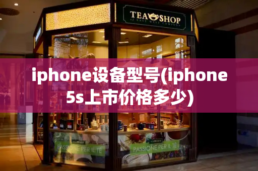 iphone设备型号(iphone5s上市价格多少)