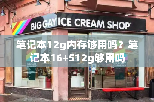 笔记本12g内存够用吗？笔记本16+512g够用吗-第1张图片-星选测评