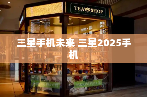 三星手机未来 三星2025手机