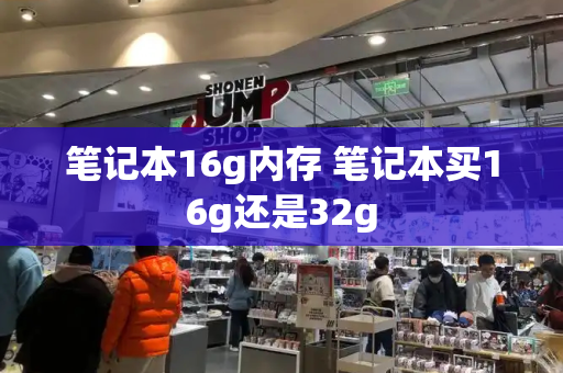 笔记本16g内存 笔记本买16g还是32g