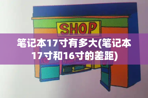 笔记本17寸有多大(笔记本17寸和16寸的差距)