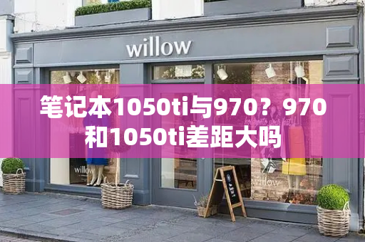 笔记本1050ti与970？970和1050ti差距大吗