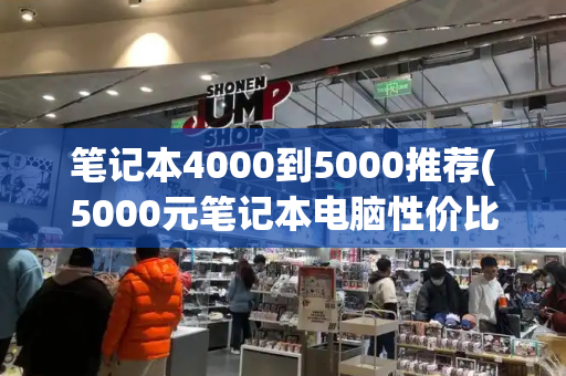 笔记本4000到5000推荐(5000元笔记本电脑性价比之王)-第1张图片-星选测评