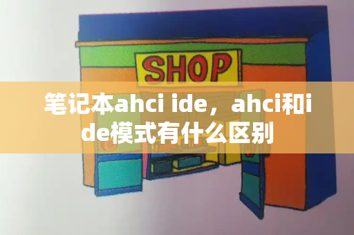 笔记本ahci ide，ahci和ide模式有什么区别