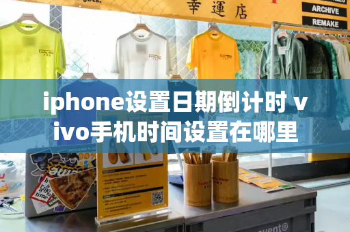 iphone设置日期倒计时 vivo手机时间设置在哪里-第1张图片-星选测评