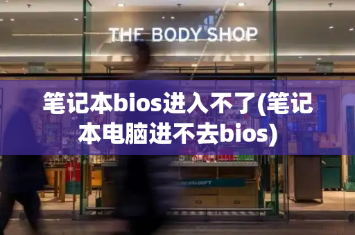 笔记本bios进入不了(笔记本电脑进不去bios)