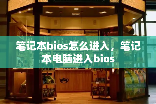 笔记本bios怎么进入，笔记本电脑进入bios