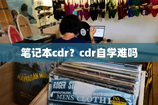 笔记本cdr？cdr自学难吗