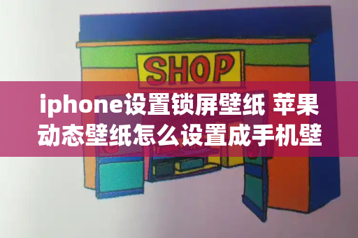 iphone设置锁屏壁纸 苹果动态壁纸怎么设置成手机壁纸-第1张图片-星选测评