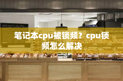 笔记本cpu被锁频？cpu锁频怎么解决-第1张图片-星选测评