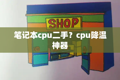 笔记本cpu二手？cpu降温神器