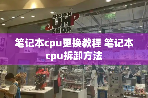 笔记本cpu更换教程 笔记本cpu拆卸方法-第1张图片-星选测评