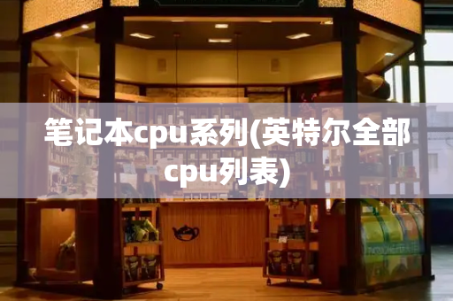 笔记本cpu系列(英特尔全部cpu列表)-第1张图片-星选测评