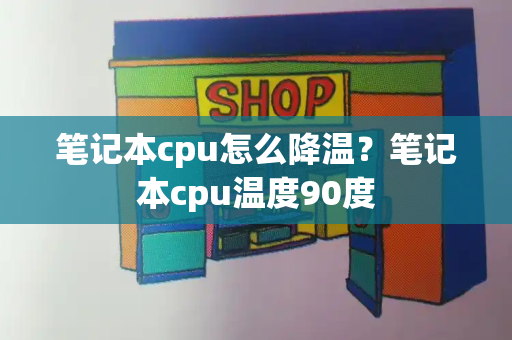 笔记本cpu怎么降温？笔记本cpu温度90度